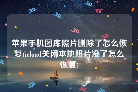 苹果手机图库照片删除了怎么恢复(icloud关闭本地照片没了怎么恢复)