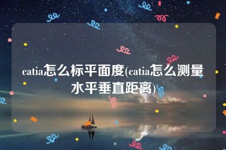 catia怎么标平面度(catia怎么测量水平垂直距离)