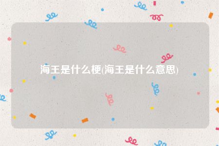 海王是什么梗(海王是什么意思)