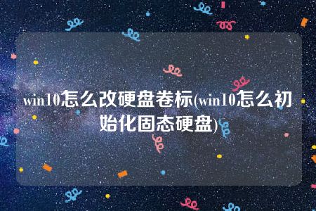 win10怎么改硬盘卷标(win10怎么初始化固态硬盘)