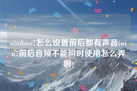 windows7怎么设置前后都有声音(win7前后音频不能同时使用怎么弄啊)