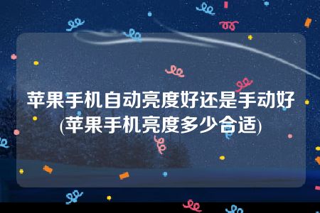 苹果手机自动亮度好还是手动好(苹果手机亮度多少合适)