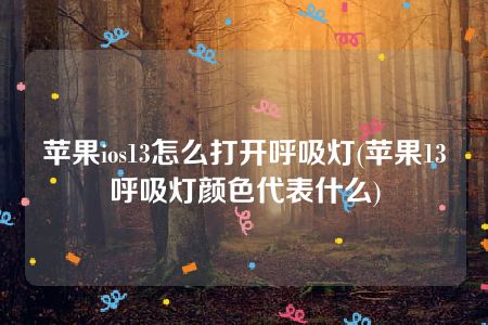 苹果ios13怎么打开呼吸灯(苹果13呼吸灯颜色代表什么)