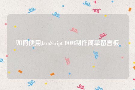 如何使用JavaScript DOM制作简单留言板