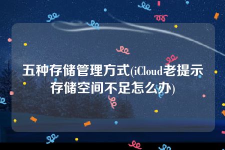 五种存储管理方式(iCloud老提示存储空间不足怎么办)