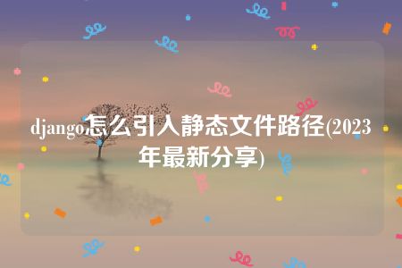 django怎么引入静态文件路径(2023年最新分享)