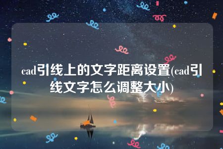 cad引线上的文字距离设置(cad引线文字怎么调整大小)