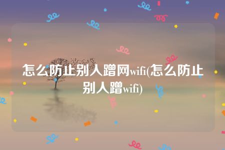 怎么防止别人蹭网wifi(怎么防止别人蹭wifi)