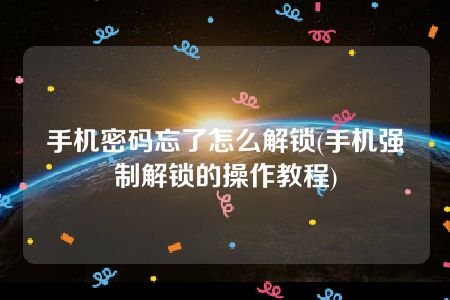 手机密码忘了怎么解锁(手机强制解锁的操作教程)