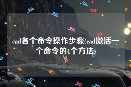 cad各个命令操作步骤(cad激活一个命令的4个方法)