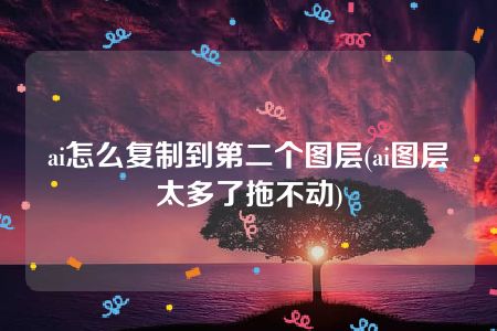 ai怎么复制到第二个图层(ai图层太多了拖不动)