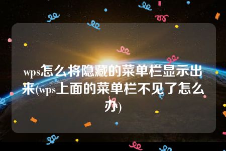 wps怎么将隐藏的菜单栏显示出来(wps上面的菜单栏不见了怎么办)