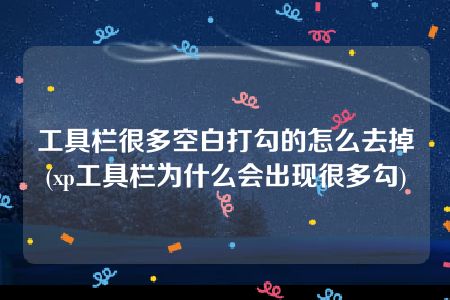 工具栏很多空白打勾的怎么去掉(xp工具栏为什么会出现很多勾)