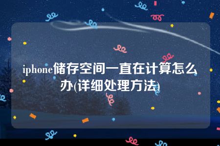 iphone储存空间一直在计算怎么办(详细处理方法)