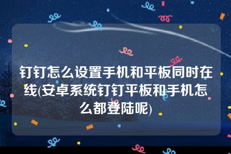 钉钉怎么设置手机和平板同时在线(安卓系统钉钉平板和手机怎么都登陆呢)