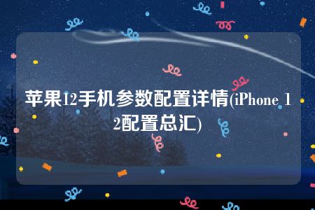 苹果12手机参数配置详情(iPhone 12配置总汇)