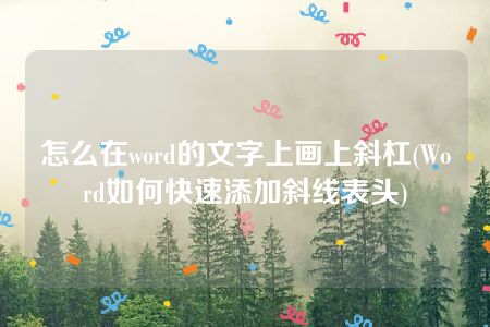 怎么在word的文字上画上斜杠(Word如何快速添加斜线表头)