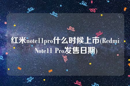 红米note11pro什么时候上市(Redmi Note11 Pro发售日期)