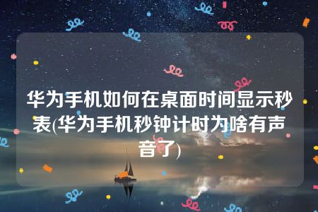 华为手机如何在桌面时间显示秒表(华为手机秒钟计时为啥有声音了)