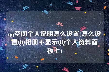 qq空间个人说明怎么设置(怎么设置QQ相册不显示QQ个人资料面板上)