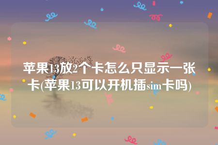 苹果13放2个卡怎么只显示一张卡(苹果13可以开机插sim卡吗)