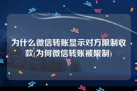 为什么微信转账显示对方限制收款(为何微信转账被限制)