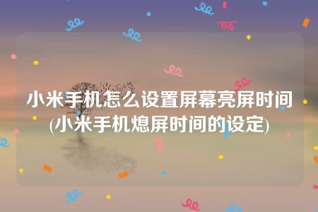 小米手机怎么设置屏幕亮屏时间(小米手机熄屏时间的设定)