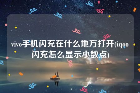 vivo手机闪充在什么地方打开(iqoo闪充怎么显示小数点)