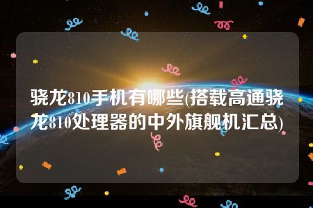 骁龙810手机有哪些(搭载高通骁龙810处理器的中外旗舰机汇总)