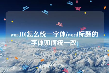 word10怎么统一字体(word标题的字体如何统一改)