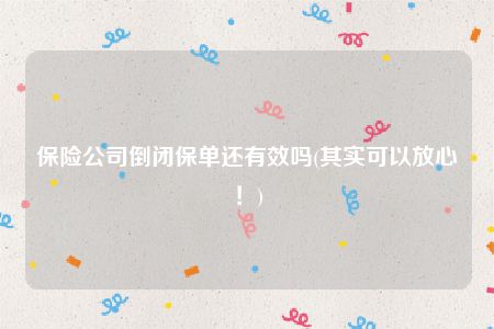 保险公司倒闭保单还有效吗(其实可以放心！)