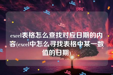 excel表格怎么查找对应日期的内容(excel中怎么寻找表格中某一数值的日期)