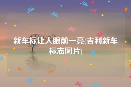 新车标让人眼前一亮(吉利新车标志图片)