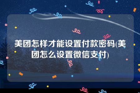 美团怎样才能设置付款密码(美团怎么设置微信支付)