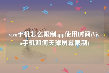 vivo手机怎么限制app使用时间(Vivo手机如何关掉屏幕限制)