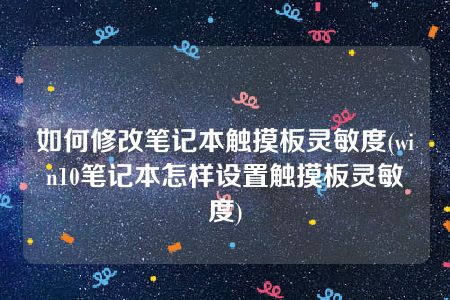 如何修改笔记本触摸板灵敏度(win10笔记本怎样设置触摸板灵敏度)