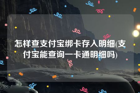 怎样查支付宝绑卡存入明细(支付宝能查询一卡通明细吗)