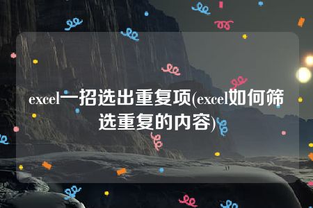 excel一招选出重复项(excel如何筛选重复的内容)