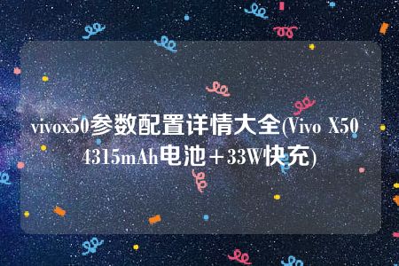 vivox50参数配置详情大全(Vivo X50 4315mAh电池+33W快充)