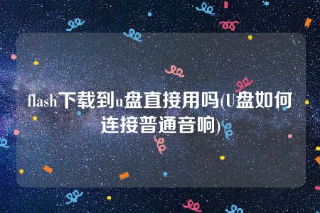 flash下载到u盘直接用吗(U盘如何连接普通音响)