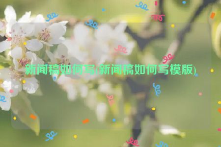 新闻稿如何写(新闻稿如何写模版)