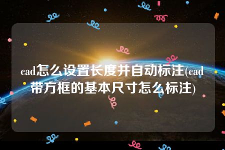 cad怎么设置长度并自动标注(cad带方框的基本尺寸怎么标注)