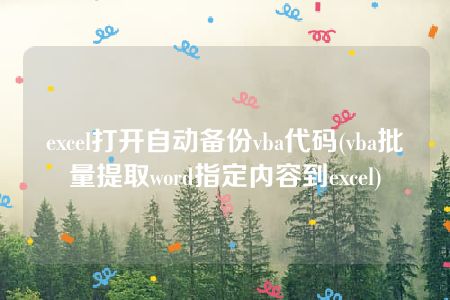 excel打开自动备份vba代码(vba批量提取word指定内容到excel)