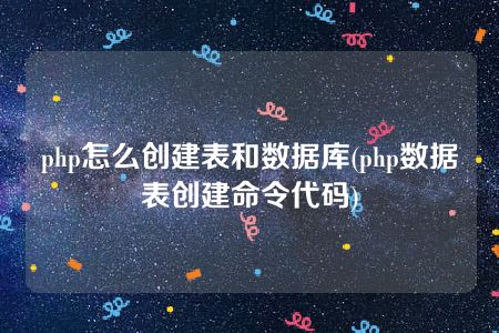 php怎么创建表和数据库(php数据表创建命令代码)