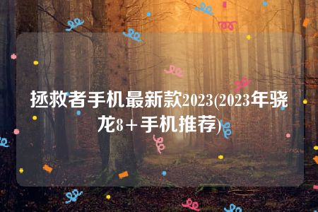 拯救者手机最新款2023(2023年骁龙8+手机推荐)