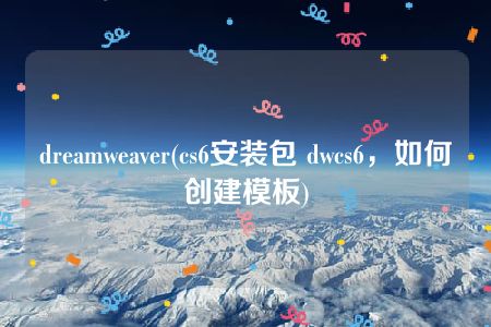 dreamweaver(cs6安装包 dwcs6，如何创建模板)