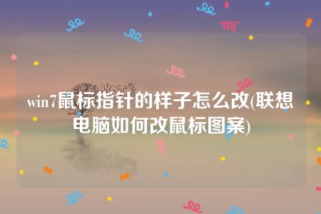 win7鼠标指针的样子怎么改(联想电脑如何改鼠标图案)