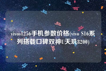 vivos1256手机参数价格(vivo S16系列搭载口碑双神U天玑8200)