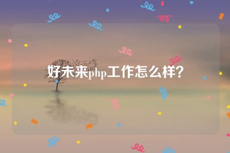 好未来php工作怎么样？