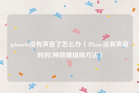 iphone6s没有声音了怎么办（iPhone没有声音时的7种故障排除方法）